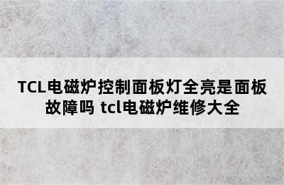 TCL电磁炉控制面板灯全亮是面板故障吗 tcl电磁炉维修大全